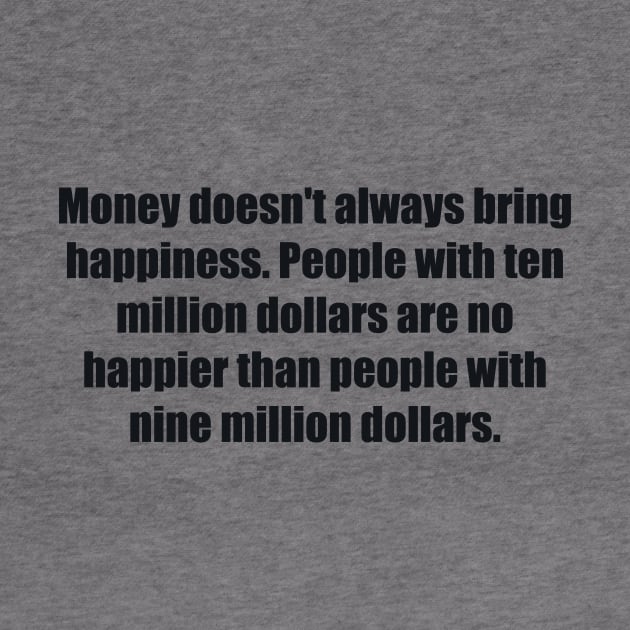 Money doesn't always bring happiness. People with ten million dollars are no happier than people with nine million dollars by BL4CK&WH1TE 